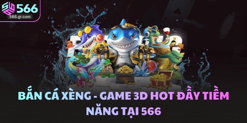 Bắn Cá Xèng - Game 3D Hot đầy Tiềm Năng Tại 566
