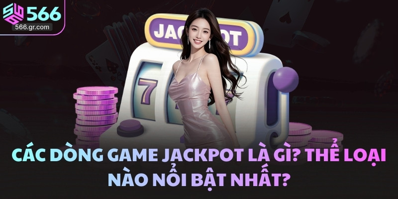 Các dòng game Jackpot là gì? Thể loại nào nổi bật nhất?