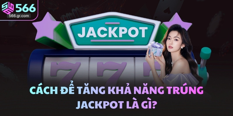 Cách để tăng khả năng trúng Jackpot là gì?