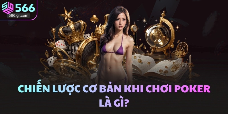 Chiến lược cơ bản khi chơi Poker là gì?