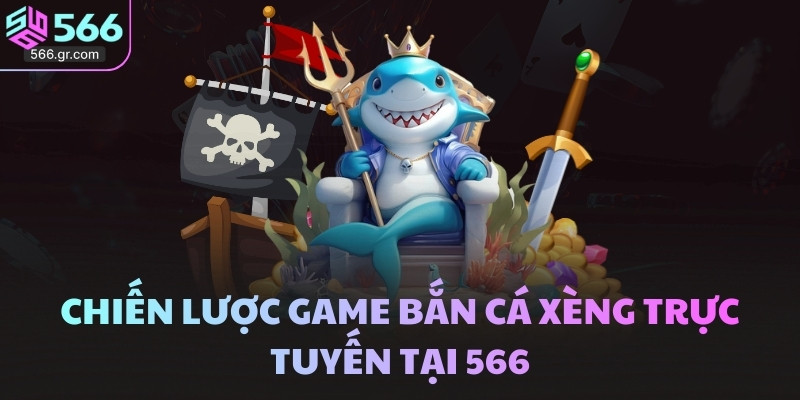 Bắn cá xèng - Game 3D hot đầy tiềm năng tại 566 4 Chiến lược game bắn cá xèng trực tuyến tại 566