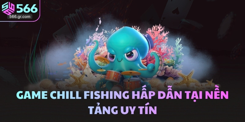 Bắn cá online - Hướng dẫn chi tiết và gợi ý mẹo siêu hay 4 Game Chill Fishing hấp dẫn tại nền tảng uy tín