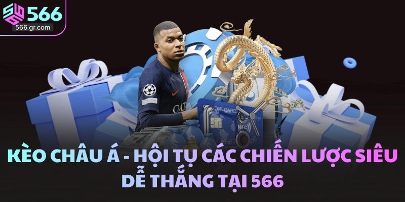 Kèo Châu Á - Hội Tụ Các Chiến Lược Siêu Dễ Thắng Tại 566