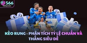 Kèo Rung - Phân Tích Tỷ Lệ Chuẩn Và Thắng Siêu Dễ