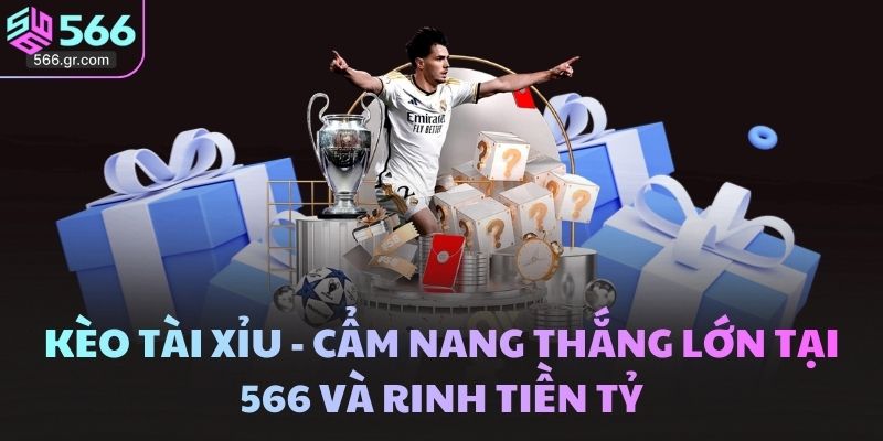 Kèo Tài Xỉu - Cẩm Nang Thắng Lớn Tại 566 Và Rinh Tiền Tỷ