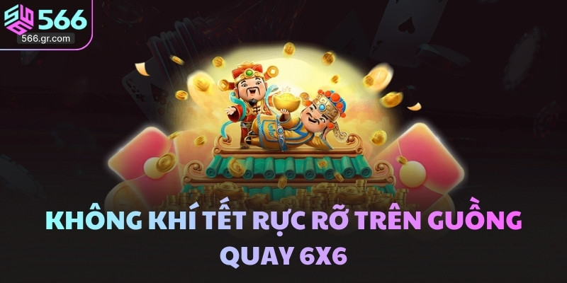 Nổ hũ online 566 - Tích hợp vô số siêu phẩm nổi trội 3 Không khí Tết rực rỡ trên guồng quay 6x6