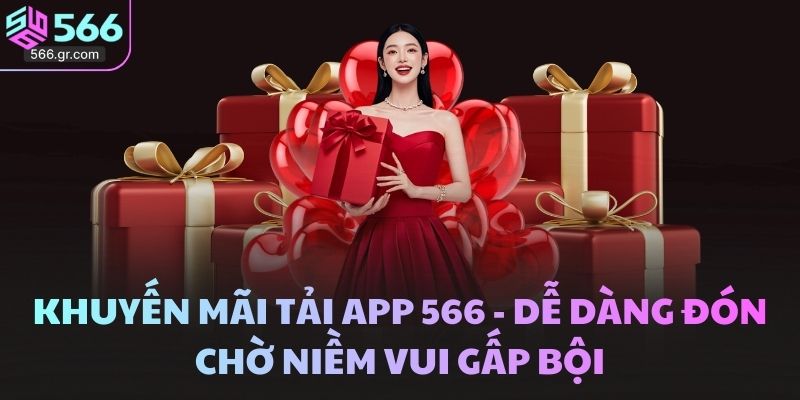Khuyến Mãi Tải App 566 - Dễ Dàng đón Chờ Niềm Vui Gấp Bội