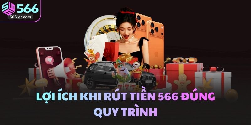 Lợi ích khi rút tiền 566 đúng quy trình