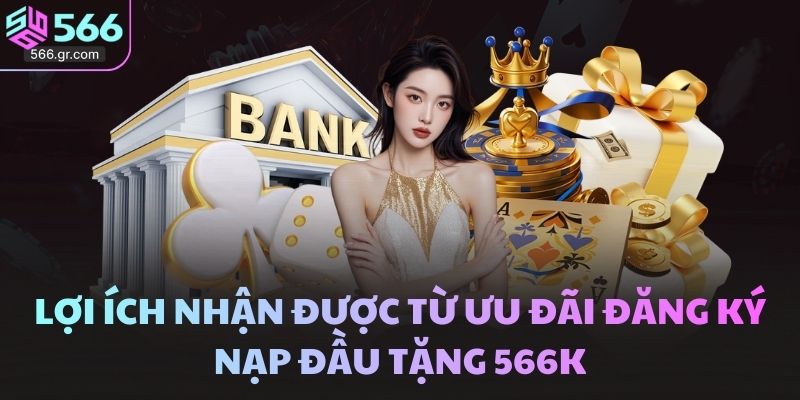 Ưu đãi đăng ký nạp đầu tặng 566k – Khởi đầu thuận lợi hơn 3 Lợi ích nhận được từ ưu đãi đăng ký nạp đầu tặng 566k