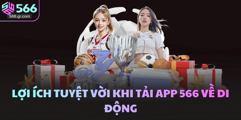 Lợi ích tuyệt vời khi tải app 566 về di động