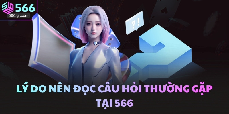 Lý do nên đọc câu hỏi thường gặp tại 566
