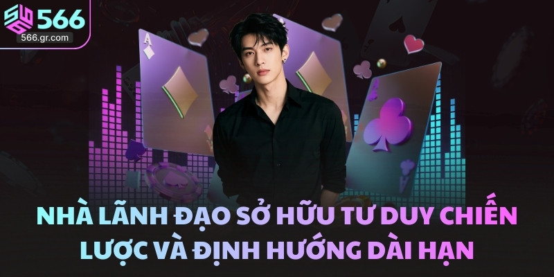 Nhà lãnh đạo sở hữu tư duy chiến lược và định hướng dài hạn