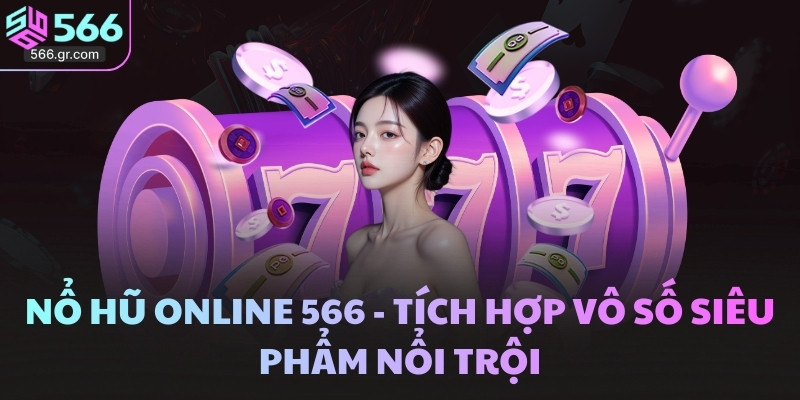 Nổ Hũ Online 566 - Tích Hợp Vô Số Siêu Phẩm Nổi Trội