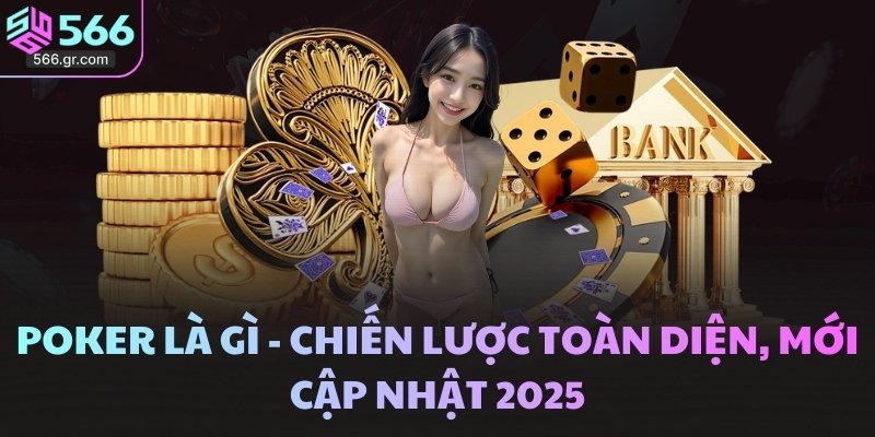 Poker Là Gì - Chiến Lược Toàn Diện, Mới Cập Nhật 2025