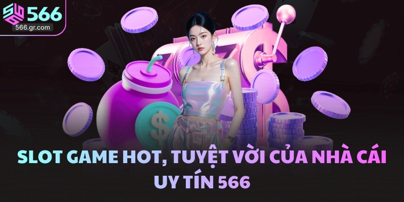 566 34 Slot game hot, tuyệt vời của nhà cái uy tín 566