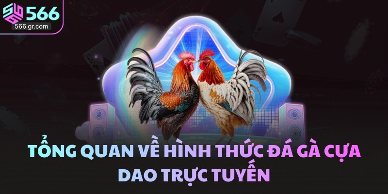 Tổng quan về hình thức đá gà cựa dao trực tuyến