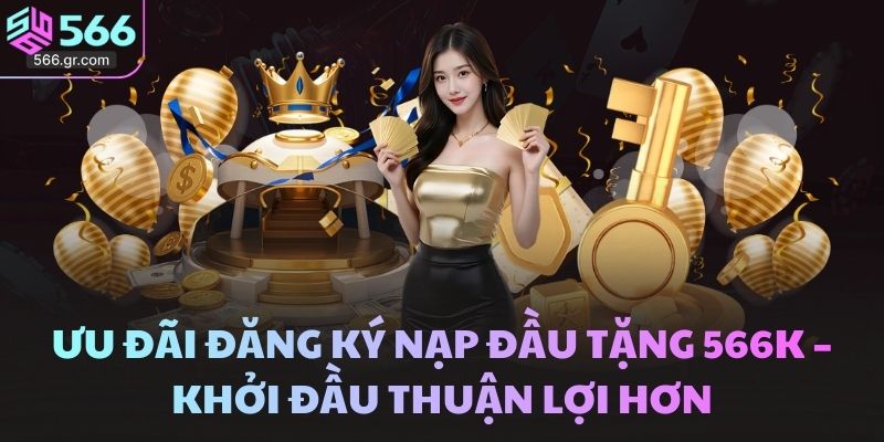 Ưu đãi đăng ký nạp đầu tặng 566k – Khởi đầu thuận lợi hơn 1 Ưu đãi đăng Ký Nạp đầu Tặng 566k – Khởi đầu Thuận Lợi Hơn