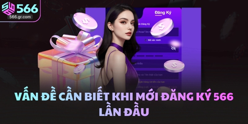 Đăng ký 566 - Điền đúng để nhận tài khoản và ưu đãi 88K 3 Vấn đề cần biết khi mới đăng ký 566 lần đầu